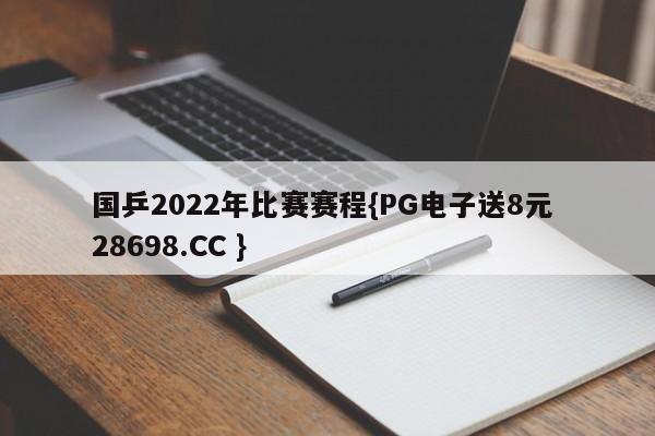 国乒2022年比赛赛程{PG电子送8元 28698.CC }