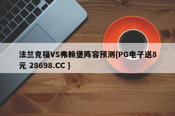 法兰克福VS弗赖堡阵容预测{PG电子送8元 28698.CC }