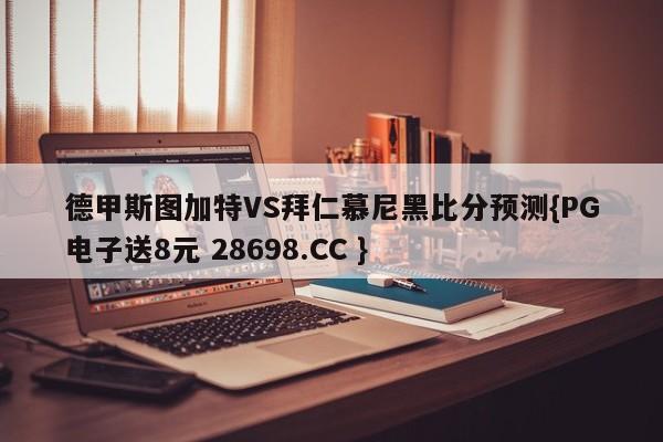 德甲斯图加特VS拜仁慕尼黑比分预测{PG电子送8元 28698.CC }