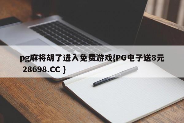 pg麻将胡了进入免费游戏{PG电子送8元 28698.CC }