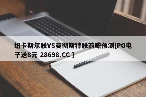 纽卡斯尔联VS曼彻斯特联前瞻预测{PG电子送8元 28698.CC }