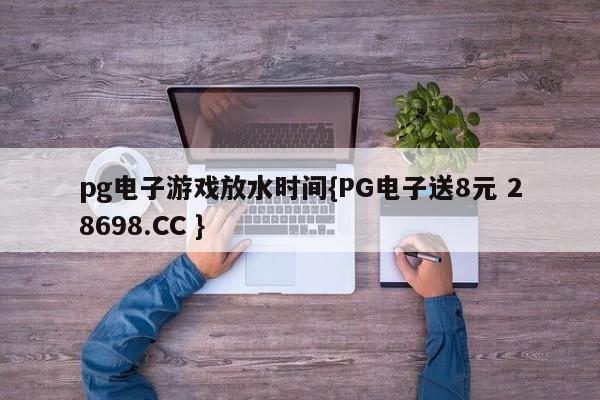 pg电子游戏放水时间{PG电子送8元 28698.CC }