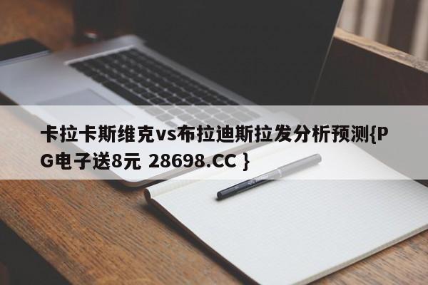 卡拉卡斯维克vs布拉迪斯拉发分析预测{PG电子送8元 28698.CC }