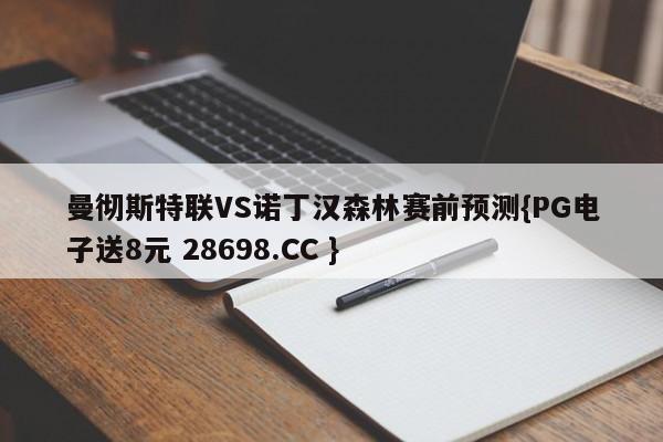 曼彻斯特联VS诺丁汉森林赛前预测{PG电子送8元 28698.CC }