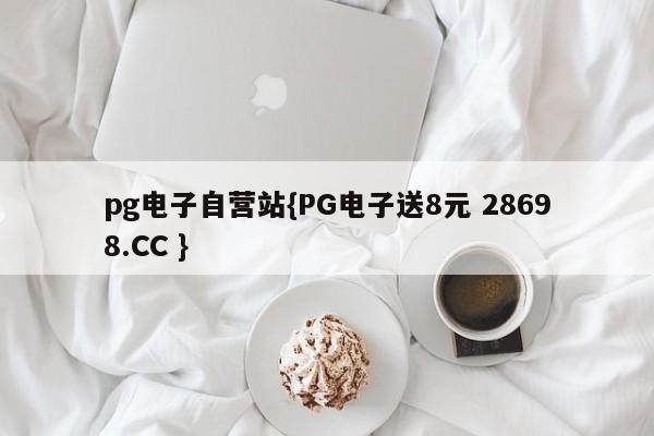 pg电子自营站{PG电子送8元 28698.CC }