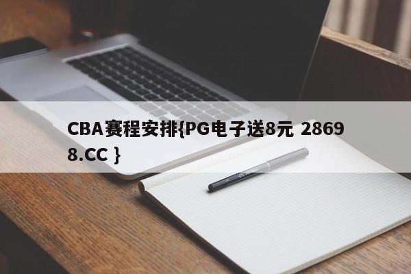 CBA赛程安排{PG电子送8元 28698.CC }