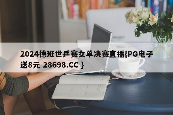 2024德班世乒赛女单决赛直播{PG电子送8元 28698.CC }