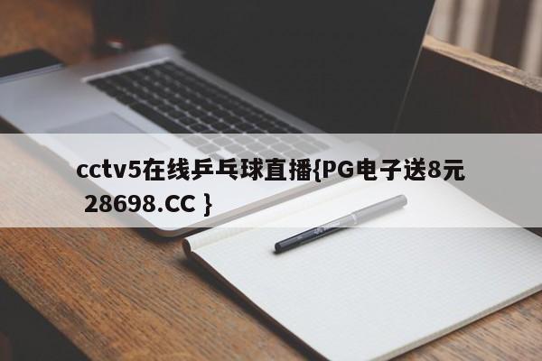 cctv5在线乒乓球直播{PG电子送8元 28698.CC }