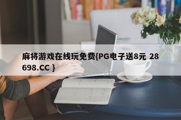 麻将游戏在线玩免费{PG电子送8元 28698.CC }