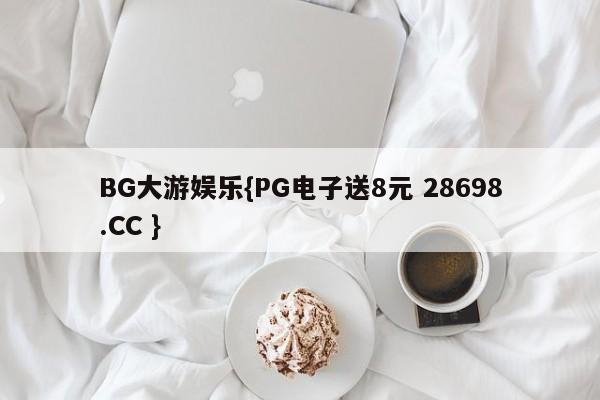 BG大游娱乐{PG电子送8元 28698.CC }