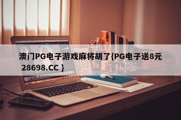 澳门PG电子游戏麻将胡了{PG电子送8元 28698.CC }