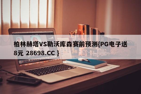 柏林赫塔VS勒沃库森赛前预测{PG电子送8元 28698.CC }