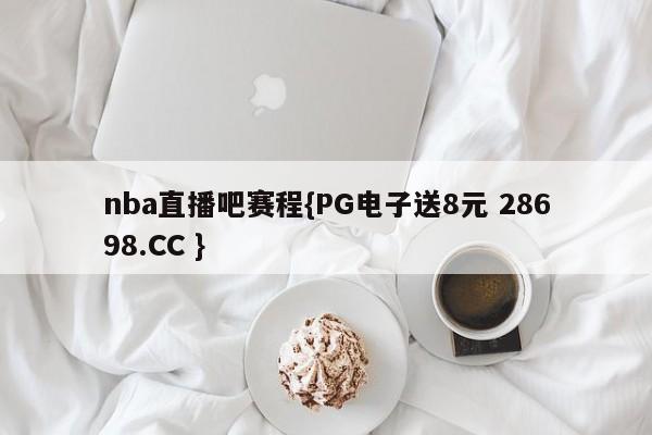 nba直播吧赛程{PG电子送8元 28698.CC }