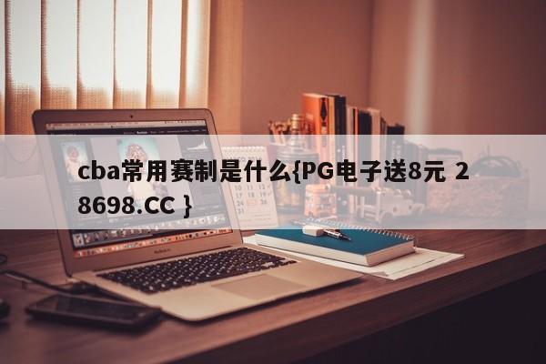 cba常用赛制是什么{PG电子送8元 28698.CC }