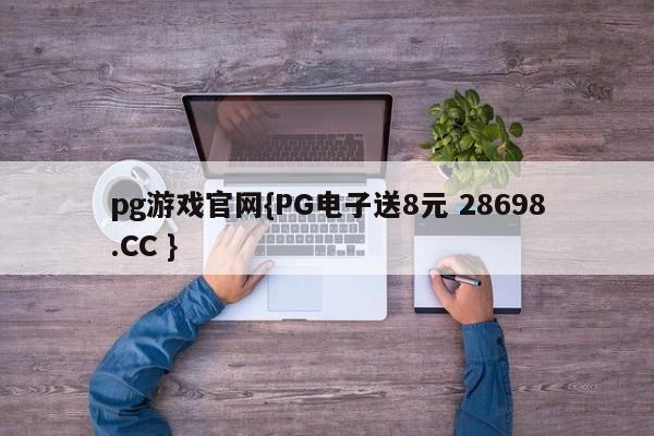 pg游戏官网{PG电子送8元 28698.CC }