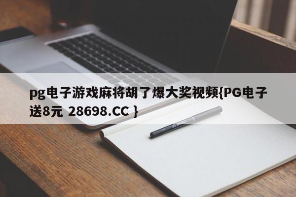 pg电子游戏麻将胡了爆大奖视频{PG电子送8元 28698.CC }