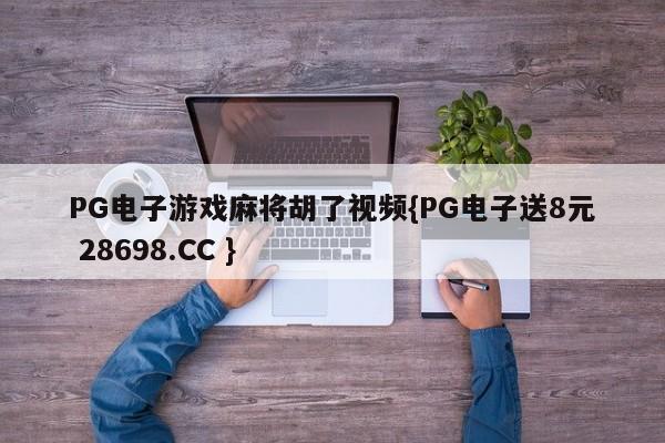 PG电子游戏麻将胡了视频{PG电子送8元 28698.CC }