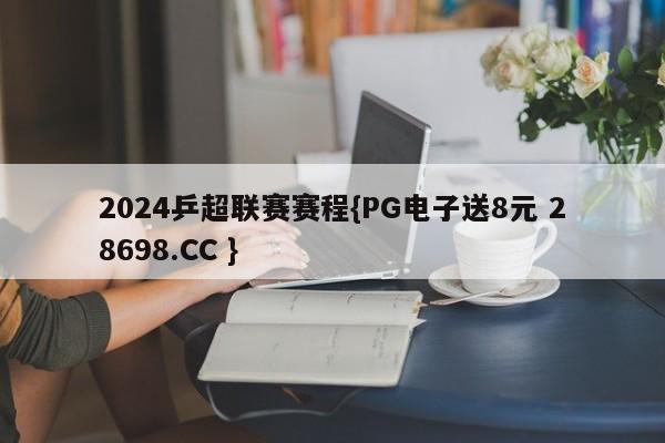 2024乒超联赛赛程{PG电子送8元 28698.CC }