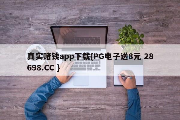 真实赌钱app下载{PG电子送8元 28698.CC }