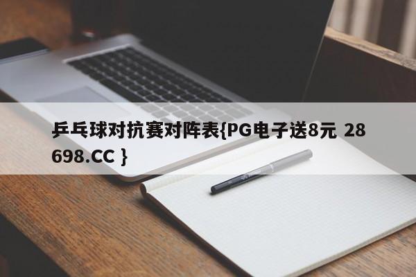 乒乓球对抗赛对阵表{PG电子送8元 28698.CC }