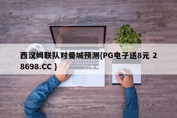 西汉姆联队对曼城预测{PG电子送8元 28698.CC }