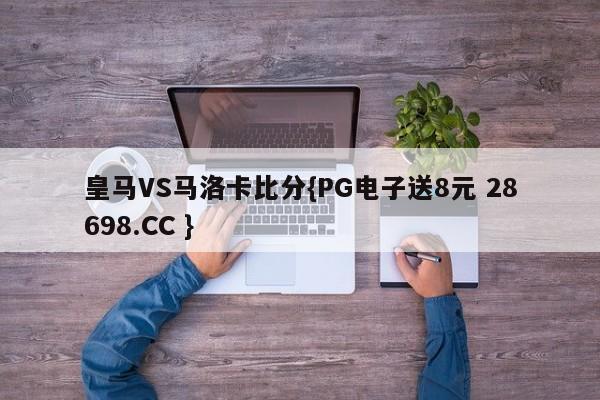 皇马VS马洛卡比分{PG电子送8元 28698.CC }