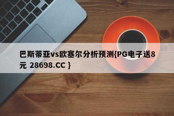 巴斯蒂亚vs欧塞尔分析预测{PG电子送8元 28698.CC }