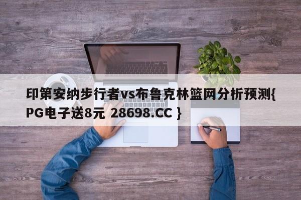 印第安纳步行者vs布鲁克林篮网分析预测{PG电子送8元 28698.CC }