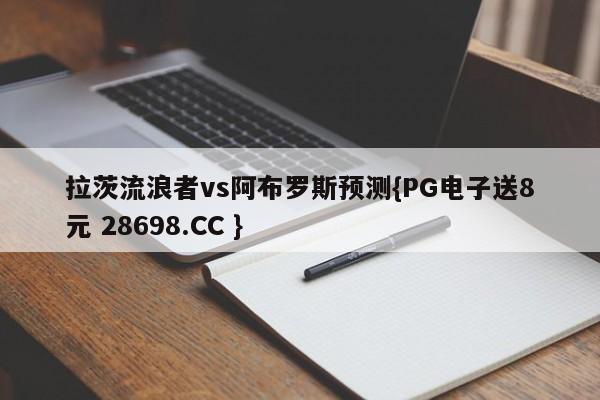 拉茨流浪者vs阿布罗斯预测{PG电子送8元 28698.CC }