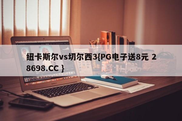 纽卡斯尔vs切尔西3{PG电子送8元 28698.CC }