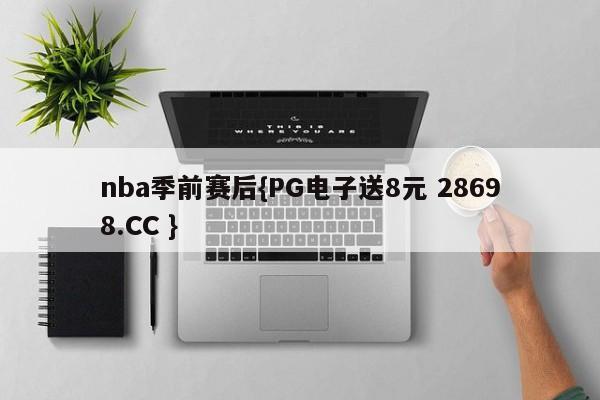 nba季前赛后{PG电子送8元 28698.CC }