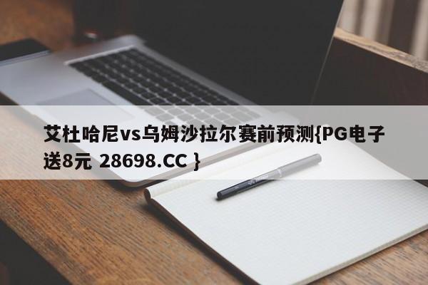 艾杜哈尼vs乌姆沙拉尔赛前预测{PG电子送8元 28698.CC }