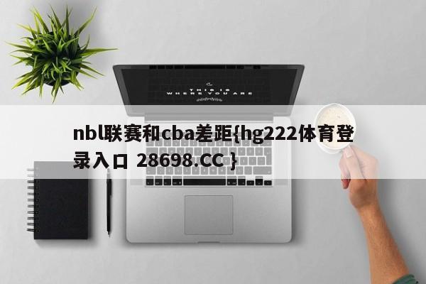 nbl联赛和cba差距{hg222体育登录入口 28698.CC }