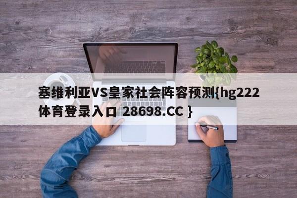 塞维利亚VS皇家社会阵容预测{hg222体育登录入口 28698.CC }