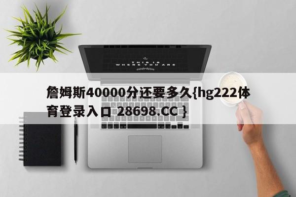 詹姆斯40000分还要多久{hg222体育登录入口 28698.CC }