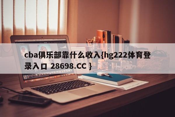 cba俱乐部靠什么收入{hg222体育登录入口 28698.CC }