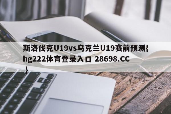 斯洛伐克U19vs乌克兰U19赛前预测{hg222体育登录入口 28698.CC }