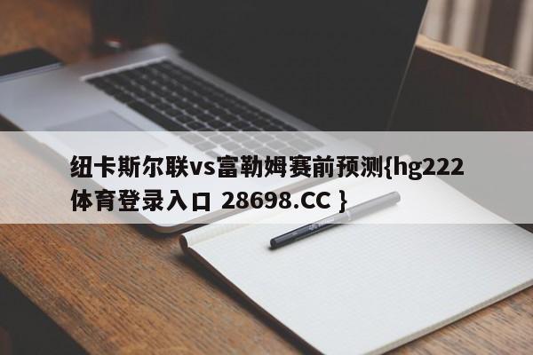 纽卡斯尔联vs富勒姆赛前预测{hg222体育登录入口 28698.CC }