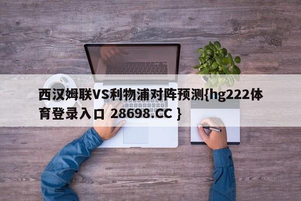 西汉姆联VS利物浦对阵预测{hg222体育登录入口 28698.CC }