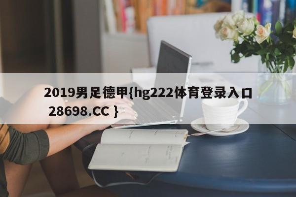 2019男足德甲{hg222体育登录入口 28698.CC }