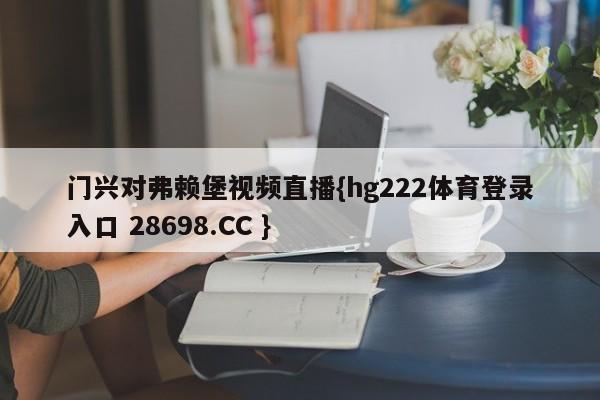 门兴对弗赖堡视频直播{hg222体育登录入口 28698.CC }