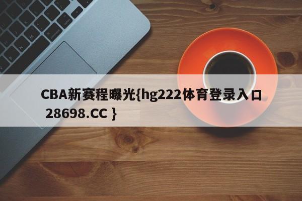 CBA新赛程曝光{hg222体育登录入口 28698.CC }