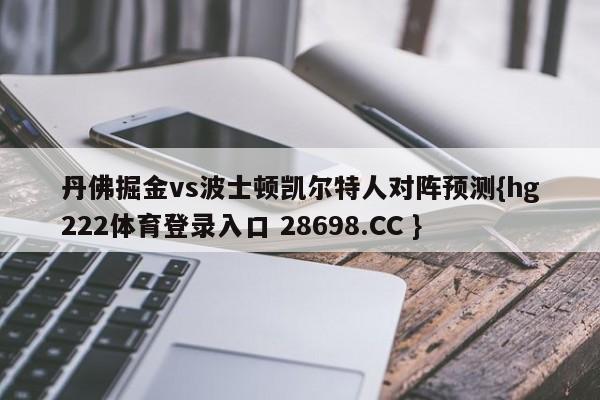 丹佛掘金vs波士顿凯尔特人对阵预测{hg222体育登录入口 28698.CC }