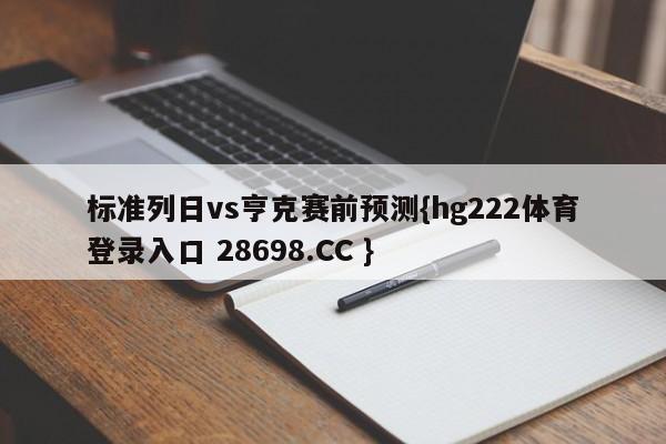 标准列日vs亨克赛前预测{hg222体育登录入口 28698.CC }