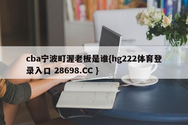 cba宁波町渥老板是谁{hg222体育登录入口 28698.CC }