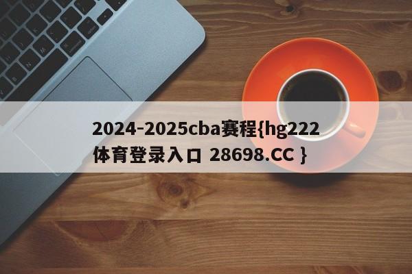 2024-2025cba赛程{hg222体育登录入口 28698.CC }