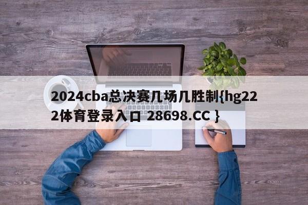 2024cba总决赛几场几胜制{hg222体育登录入口 28698.CC }