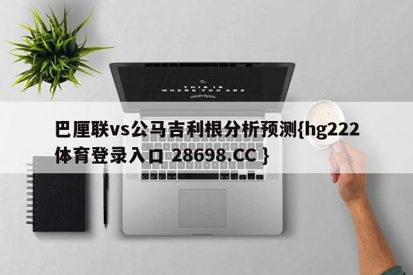 巴厘联vs公马吉利根分析预测{hg222体育登录入口 28698.CC }