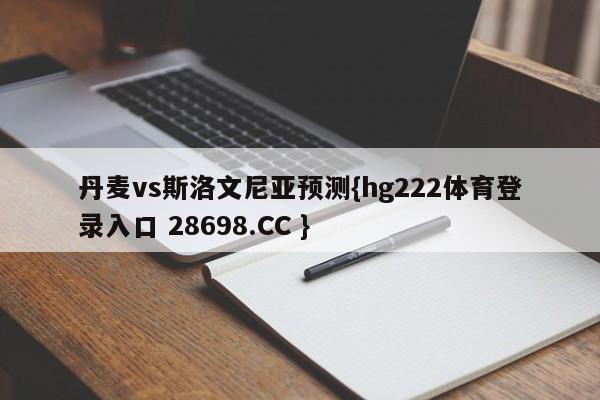 丹麦vs斯洛文尼亚预测{hg222体育登录入口 28698.CC }