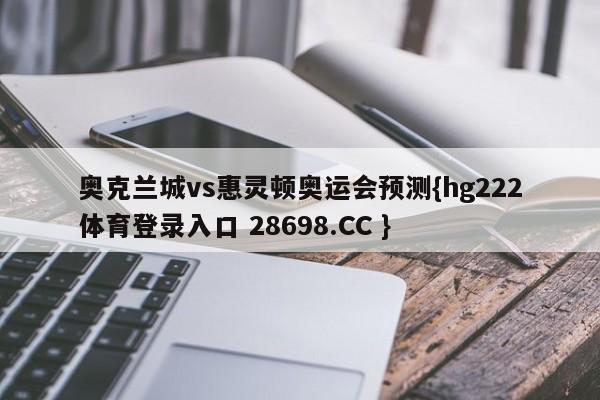 奥克兰城vs惠灵顿奥运会预测{hg222体育登录入口 28698.CC }